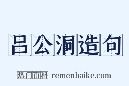 吕公洞造句是什么意思的图片